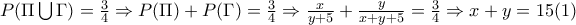 P(\Pi \bigcup{\Gamma )}=\frac{3}{4}\Rightarrow P(\Pi )+P(\Gamma )=\frac{3}{4}\Rightarrow \frac{x}{y+5}+\frac{y}{x+y+5}=\frac{3}{4}\Rightarrow x+y=15  (1)