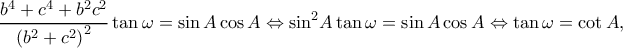 \displaystyle \frac{{{b^4} + {c^4} + {b^2}{c^2}}}{{{{({b^2} + {c^2})}^2}}}\tan \omega = \sin A\cos A \Leftrightarrow {\sin ^2}A\tan \omega = \sin A\cos A \Leftrightarrow \tan \omega = \cot A, \displaystyle \frac{{{b^4} + {c^4} + {b^2}{c^2}}}{{{{({b^2} + {c^2})}^2}}}\tan \omega = \sin A\cos A \Leftrightarrow {\sin ^2}A\tan \omega = \sin A\cos A \Leftrightarrow \tan \omega = \cot A,