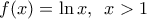 \displaystyle f(x)=\ln x,\,\,\,x>1