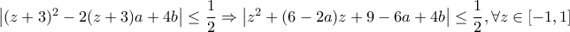 \left | (z+3)^2-2(z+3)a+4b \right |\leq \dfrac{1}{2}\Rightarrow \left | z^2+(6-2a)z+9-6a+4b \right |\leq \dfrac{1}{2}, \forall z\in [-1,1]