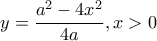 y=\dfrac{a^2-4x^2}{4a} , x>0