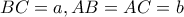 BC=a , AB=AC= b BC=a , AB=AC= b