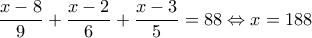 \displaystyle \frac{x-8}{9}+\frac{x-2}{6}+\frac{x-3}{5}=88\Leftrightarrow x=188 \displaystyle \frac{x-8}{9}+\frac{x-2}{6}+\frac{x-3}{5}=88\Leftrightarrow x=188