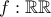 f:\mathbb{R} \rightrrow \mathbb{R}