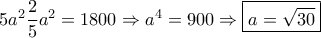 5{a^2}\dfrac{2}{5}{a^2} = 1800 \Rightarrow {a^4} = 900 \Rightarrow \boxed{a = \sqrt {30} } 5{a^2}\dfrac{2}{5}{a^2} = 1800 \Rightarrow {a^4} = 900 \Rightarrow \boxed{a = \sqrt {30} }