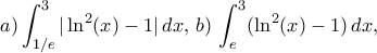 \displaystyle{ a) \int_{1/e}^3|\ln^2(x)-1| \,dx,\,  b) \,  \int_{e}^3(\ln^2(x)-1) \,dx,\, }