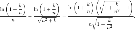 \displaystyle\dfrac{\ln \left( {1 + \dfrac{k}{n}} \right)}{n}-\frac{{\ln \left( {1 + \dfrac{k}{n}} \right)}}{{\sqrt {n^2 + k} }}= \frac{\ln\left ( 1+\dfrac{k}{n} \right )\left ( \sqrt{1+\dfrac{k}{n^2}}-1 \right )}{n\sqrt{1+\dfrac{k}{n^2}}}.