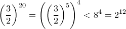 \displaystyle{\left ( \dfrac {3}{2} \right )^{20} = \left (\left ( \dfrac {3}{2} \right )^5 \right )^4<8^4 = 2^{12} }