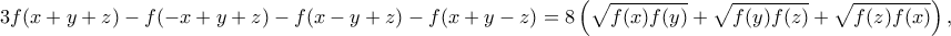 \displaystyle{  3f (x + y + z)- f (-x + y + z)-f (x- y + z)- f (x + y- z) =8\left(\sqrt{f(x)f(y)}+\sqrt{f(y)f(z)}+\sqrt{f(z)f(x)}\right) ,}