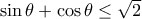 \sin\theta+\cos\theta\leq \sqrt{2}