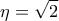 \displaystyle{\eta  = \sqrt 2 }