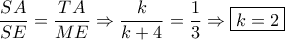 \dfrac{{SA}}{{SE}} = \dfrac{{TA}}{{ME}} \Rightarrow \dfrac{k}{{k + 4}} = \dfrac{1}{3} \Rightarrow \boxed{k = 2} \dfrac{{SA}}{{SE}} = \dfrac{{TA}}{{ME}} \Rightarrow \dfrac{k}{{k + 4}} = \dfrac{1}{3} \Rightarrow \boxed{k = 2}