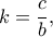 \displaystyle{k = \frac{c}{b},}