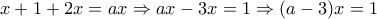 \displaystyle{x+1+2x=ax\Rightarrow ax-3x=1\Rightarrow (a-3)x=1}