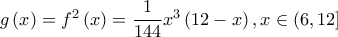 g\left( x \right)={{f}^{2}}\left( x \right)=\dfrac{1}{144}{{x}^{3}}\left( 12-x \right),x\in \left( 6,12 \right]