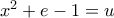 x^2+e-1=u x^2+e-1=u