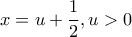 x = u + \dfrac{1}{2}, u > 0