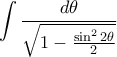 \displaystyle \int \frac{d \theta}{\sqrt{1 - \frac{\sin^2{2\theta}}{2}}}