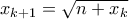 x_{k+1} = \sqrt{n + x_k}
