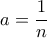 a= \dfrac {1}{n}