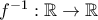 f^{-1}:\mathbb{R}\rightarrow \mathbb{R} f^{-1}:\mathbb{R}\rightarrow \mathbb{R}