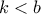 k  < b