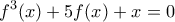 \displaystyle{f^3 (x) + 5f(x) + x = 0}