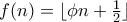 f(n) = \lfloor \phi  n + \frac{1}{2} \rfloor