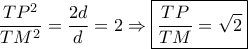 \dfrac{{T{P^2}}}{{T{M^2}}} = \dfrac{{2d}}{d} = 2 \Rightarrow \boxed{\dfrac{{TP}}{{TM}} = \sqrt 2 } \dfrac{{T{P^2}}}{{T{M^2}}} = \dfrac{{2d}}{d} = 2 \Rightarrow \boxed{\dfrac{{TP}}{{TM}} = \sqrt 2 }