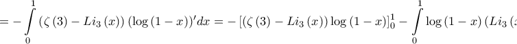 \displaystyle{ =  - \int\limits_0^1 {\left( {\zeta \left( 3 \right) - L{i_3}\left( x \right)} \right){{\left( {\log \left( {1 - x} \right)} \right)}{'}}dx}  =  - \left[ {\left( {\zeta \left( 3 \right) - L{i_3}\left( x \right)} \right)\log \left( {1 - x} \right)} \right]_0^1 - \int\limits_0^1 {\log \left( {1 - x} \right){{\left( {L{i_3}\left( x \right)} \right)}{'}}dx}  = }