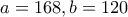 \displaystyle{a=168, b=120}
