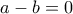 a-b =0