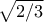 \sqrt{2/3}