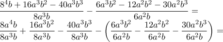 \displaystyle{\frac{8^{4}b+16a^{3}b^{2}-40a^{3}b^{3}}{8a^{3}b}-\frac{6a^{3}b^{2}-12a^{2}b^{2}-30a^{2}b^{3}}{6a^{2}b}= 
 
 
 
 
\displaystyle{\frac{8a^{4}b}{8a^{3}b}+\frac{16a^{3}b^{2}}{8a^{3}b}-\frac{40a^{3}b^{3}}{8a^{3}b}-\left(\frac{6a^{3}b^{2}}{6a^{2}b} -\frac{12a^{2}b^{2}}{6a^{2}b}-\frac{30a^{2}b^{3}}{6a^{2}b}\right)=}