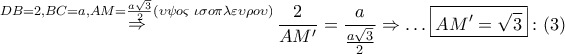 \displaystyle{ 
\mathop  \Rightarrow \limits^{DB = 2,BC = a,AM = \frac{{a\sqrt 3 }} 
{2}(\upsilon \psi o\varsigma \,\,\iota \sigma o\pi \lambda \varepsilon \upsilon \rho o\upsilon )} \frac{2} 
{{AM'}} = \frac{a} 
{{\frac{{a\sqrt 3 }} 
{2}}} \Rightarrow  \ldots \boxed{AM' = \sqrt 3 }:\left( 3 \right) 
}