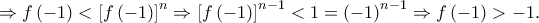 \displaystyle{ \Rightarrow f\left( { - 1} \right) < \left[ {f\left( { - 1} \right)} \right]^n \Rightarrow {\left[ {f\left( { - 1} \right)} \right]^{n - 1}} < 1 = {\left( { - 1} \right)^{n - 1}} \Rightarrow f\left( { - 1} \right) >  - 1.}