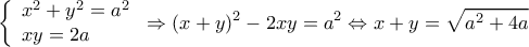\displaystyle \left\{ \begin{array}{l} 
 
{x^2} + {y^2} = {a^2}\\ 
xy = 2a 
\end{array} \right. \Rightarrow {(x + y)^2} - 2xy = {a^2} \Leftrightarrow x + y = \sqrt {{a^2} + 4a} 