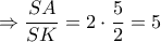 \Rightarrow \dfrac{SA}{SK}=2\cdot \dfrac{5}{2}=5 \Rightarrow \dfrac{SA}{SK}=2\cdot \dfrac{5}{2}=5