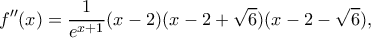 \displaystyle f''(x) = \frac{1}{{{e^{x + 1}}}}(x - 2)(x - 2 + \sqrt 6 )(x - 2 - \sqrt 6 ),