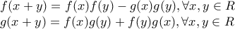 \displaystyle{
\begin{array}{l}
f(x + y) = f(x)f(y) - g(x)g(y),\forall x,y \in R \\
g(x + y) = f(x)g(y) + f(y)g(x),\forall x,y \in R \\
\end{array}
} \displaystyle{
\begin{array}{l}
f(x + y) = f(x)f(y) - g(x)g(y),\forall x,y \in R \\
g(x + y) = f(x)g(y) + f(y)g(x),\forall x,y \in R \\
\end{array}
}