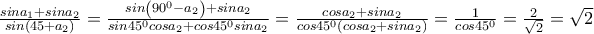 \frac{sina_{1}+sina_{2}}{sin\left(45+a_{2} \right)}=\frac{sin\left(90^{0} -a_{2}\right)+sina_{2}}{sin45^{0}cosa_{2}+cos45^{0}sina_{2}}=\frac{cosa_{2}+sina_{2}}{cos45^{0}\left( cosa_{2}+sina_{2}\right)}=\frac{1}{cos45^{0}}=\frac{2}{\sqrt{2}}=\sqrt{2}