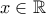 x \in\mathbb{R} 