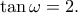 \displaystyle \tan \omega = 2. \displaystyle \tan \omega = 2.