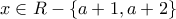 \displaystyle{x \in R - \left\{ {a + 1,a + 2} \right\}}