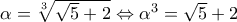 \alpha  = \sqrt[3]{{\sqrt 5  + 2}} \Leftrightarrow {\alpha ^3} = \sqrt 5  + 2