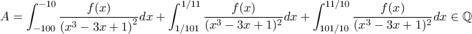 \displaystyle{A=\int_{-100}^{-10}\frac{f(x)}{\left ( x^3-3x+1 \right )^2}dx+\int_{1/101}^{1/11}\frac{f(x)}{(x^3-3x+1)^2}dx+\int_{101/10}^{11/10}\frac{f(x)}{(x^3-3x+1)^2}dx\in \mathbb{Q}}