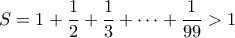 \displaystyle{S = 1 + \frac{1}{2} + \frac{1}{3} +  \cdots  + \frac{1}{{99}} > 1}