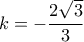 k =  - \dfrac{{2\sqrt 3 }}{3}