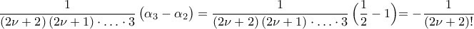 \displaystyle\frac{1}{({2\nu+2})\,({2\nu+1})\cdot\ldots\cdot3}\,\bigl({\alpha_{3}-\alpha_{2}}\bigr)=\frac{1}{({2\nu+2})\,({2\nu+1})\cdot\ldots\cdot3}\,\Bigl({\frac{1}{2}-1}\Bigl)=-\frac{1}{({2\nu+2})!}