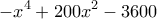  \displaystyle  - {x^4} + 200{x^2} - 3600